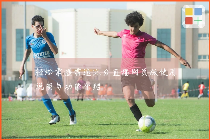 轻松掌握雷速比分直播网页版使用说明与功能介绍