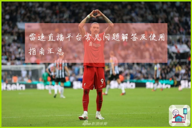 雷速直播平台常见问题解答及使用指南汇总