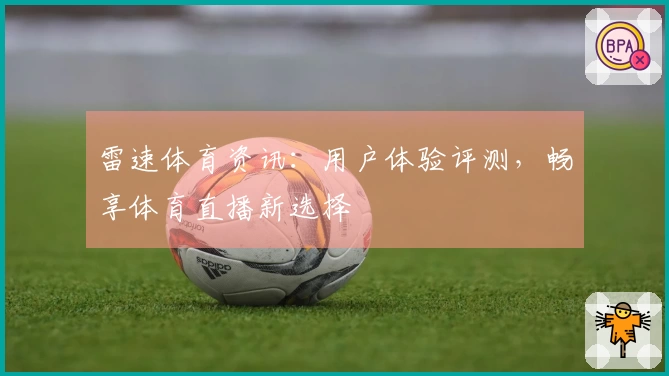 雷速体育资讯：用户体验评测，畅享体育直播新选择