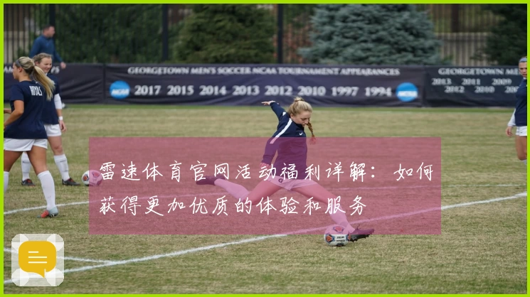 雷速体育官网活动福利详解：如何获得更加优质的体验和服务
