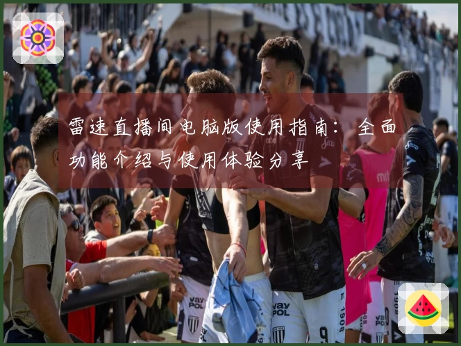 雷速直播间电脑版使用指南：全面功能介绍与使用体验分享