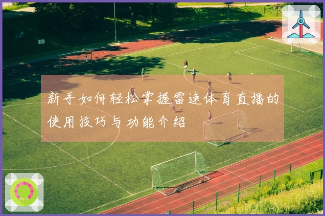 新手如何轻松掌握雷速体育直播的使用技巧与功能介绍