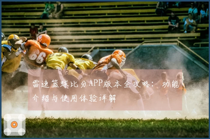 雷速篮球比分APP版本全攻略:功能介绍与使用体验详解