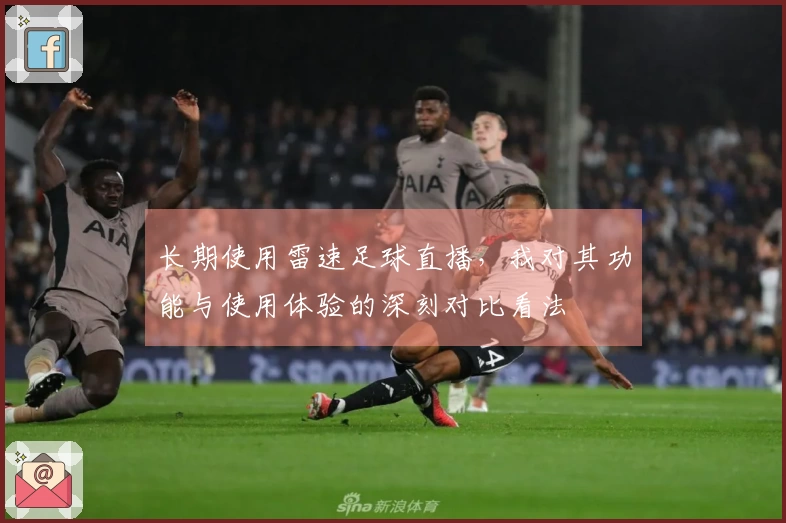 长期使用雷速足球直播，我对其功能与使用体验的深刻对比看法