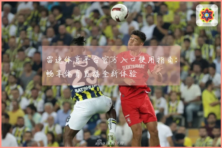 雷速体育平台官方入口使用指南：畅享体育直播全新体验
