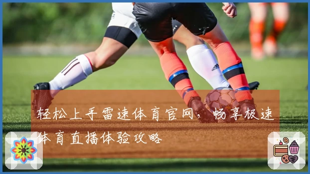 轻松上手雷速体育官网，畅享极速体育直播体验攻略