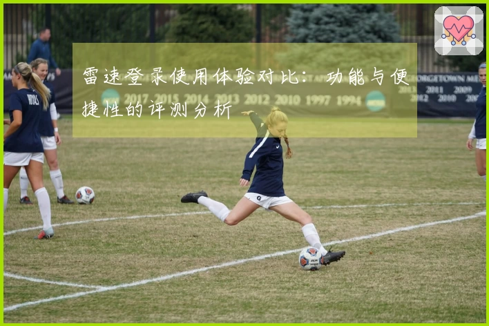 雷速登录使用体验对比：功能与便捷性的评测分析