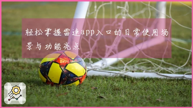 轻松掌握雷速app入口的日常使用场景与功能亮点