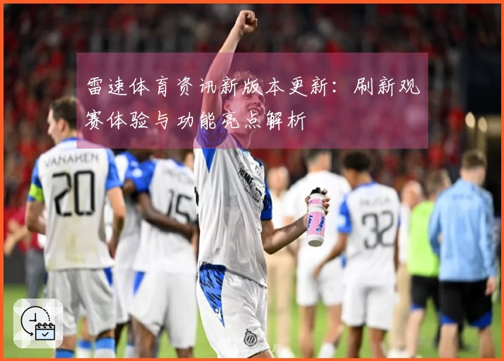 雷速体育资讯新版本更新：刷新观赛体验与功能亮点解析