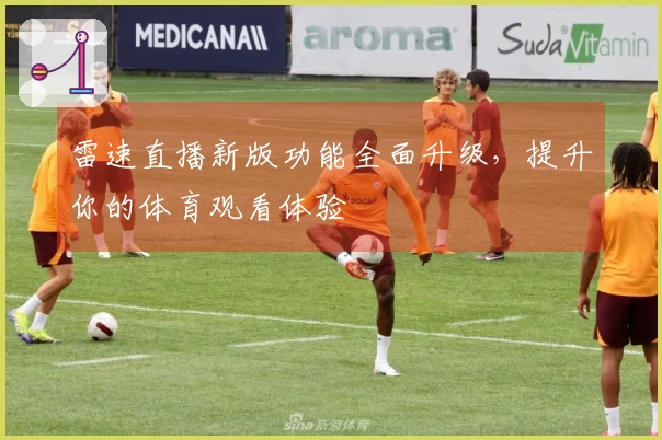 雷速直播新版功能全面升级，提升你的体育观看体验