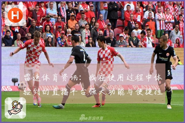 雷速体育资讯:我在使用过程中体验到的直播平台强大功能与便捷性