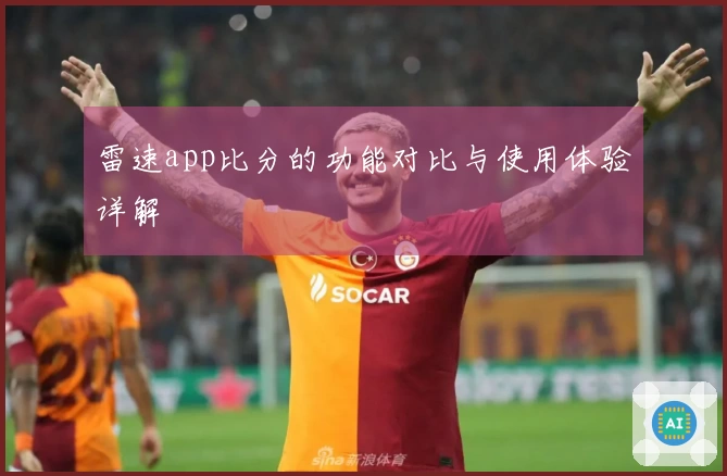 雷速app比分的功能对比与使用体验详解