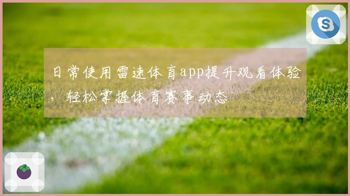日常使用雷速体育app提升观看体验，轻松掌握体育赛事动态