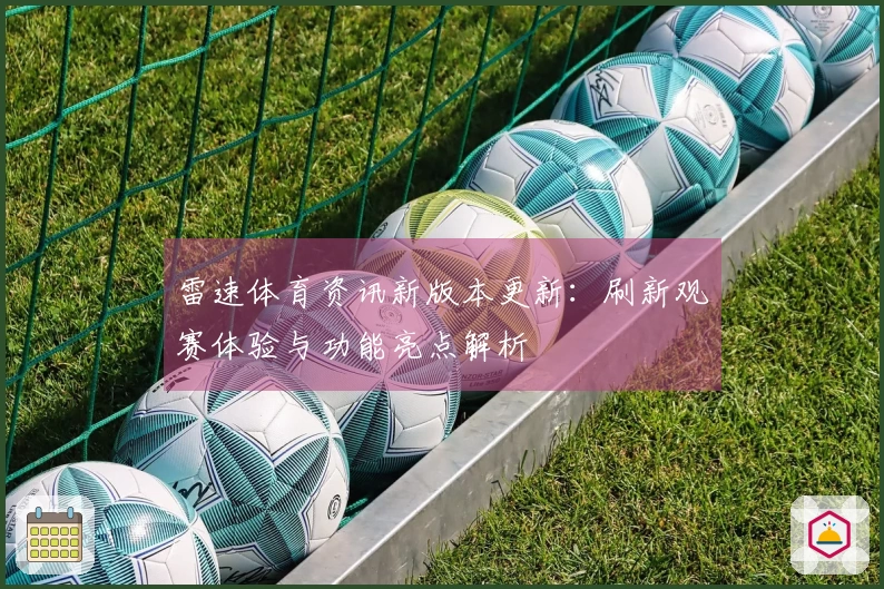 雷速体育资讯新版本更新：刷新观赛体验与功能亮点解析