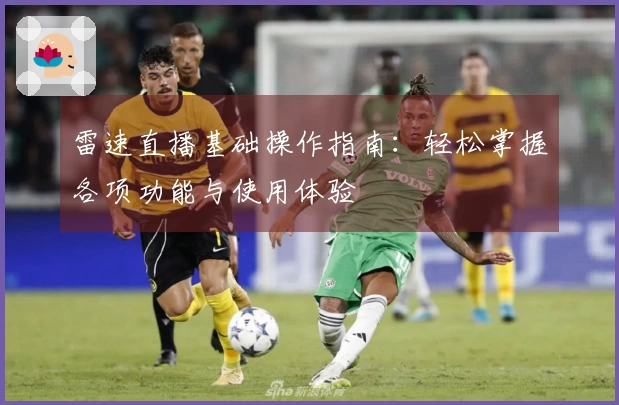 雷速直播基础操作指南：轻松掌握各项功能与使用体验